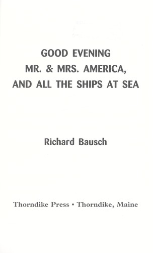 Richard Bausch: Good evening Mr. & Mrs. America, and all the ships at sea (1997, Thorndike Press)