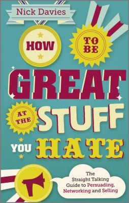 Nick Davies: How To Be Great At The Stuff You Hate The Straighttalking Guide To Networking Persuading And Selling (2012, Capstone Publishing)