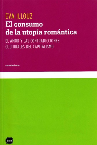 Eva Illouz: El Consumo de la utopía romántica (Spanish language, 2010, Katz)