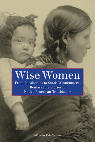 Erin H. Turner: Wise Women: From Pocahontas To Sarah Winnemucca, Remarkable Stories Of Native American Trailblazers (2009, TwoDot)