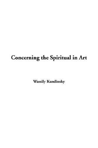 Wassily Kandinsky: Concerning the Spiritual in Art (2005, IndyPublish.com)