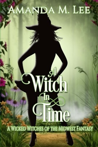 Amanda M. Lee: A Witch in Time: A Wicked Witches of the Midwest Fantasy (CreateSpace Independent Publishing Platform)