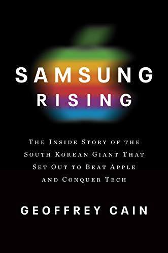 Geoffrey Cain: Samsung Rising: The Inside Story of the South Korean Giant That Set Out to Beat Apple and Conquer Tech