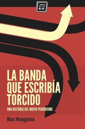 Marc Weingarten: La banda que escribía torcido : una historia del nuevo periodismo. - 2. edición (2013, Libros del K. O)