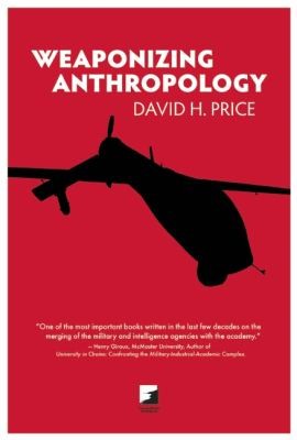 David H. Price: Weaponizing Anthropology Social Science In Service Of The Militarized State (2011, AK Press)