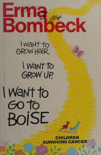 Erma Bombeck: I want to grow hair, I want to grow up, I want to go to boise. (1989, Harper & Row)