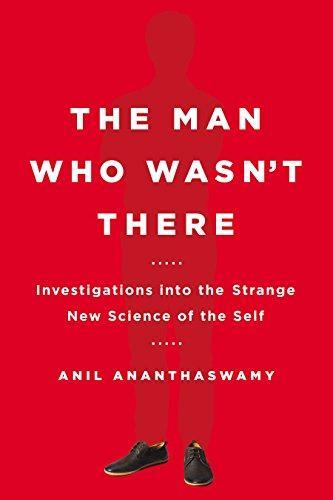 Anil Ananthaswamy: The Man Who Wasn't There: Investigations into the Strange New Science of the Self