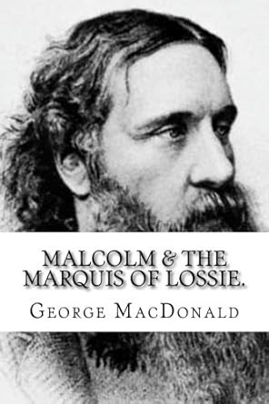 George MacDonald: Malcolm and the Marquis of Lossie (2017, CreateSpace Independent Publishing Platform)