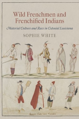 Sophie White: Wild Frenchmen and Frenchified Indians (Paperback, 2014, University of Pennsylvania Press)