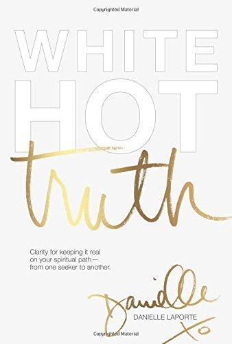 Danielle LaPorte: White Hot Truth: Clarity for Keeping It Real on Your Spiritual Path from One Seeker to Another