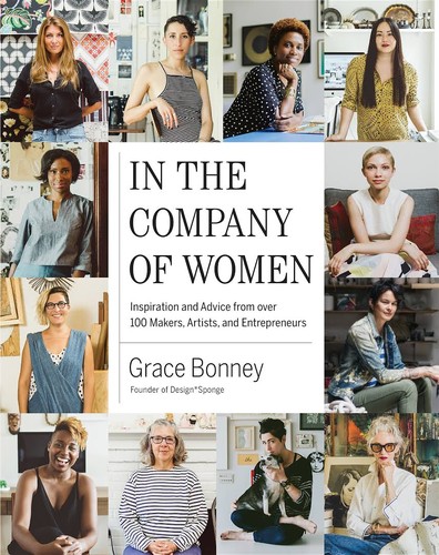 Grace Bonney: In the Company of Women: Inspiration and Advice from over 100 Makers, Artists, and Entrepreneurs (2016, Artisan)