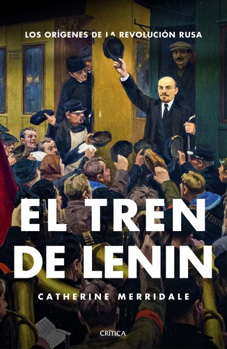 Catherine Merridale: El tren de Lenin (2017, Crítica, Editorial Crítica)