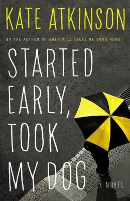 Kate Atkinson: Started early, took my dog : a novel (2011, Little, Brown and Co.)