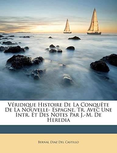 Bernal Díaz del Castillo: Véridique Histoire De La Conquête De La Nouvelle- Espagne, Tr. Avec Une Intr. Et Des Notes Par J.-M. De Heredia (French Edition) (2010, Nabu Press)