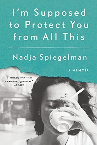 Nadja Spiegelman: I'm Supposed to Protect You from All This (2017, Riverhead Books)
