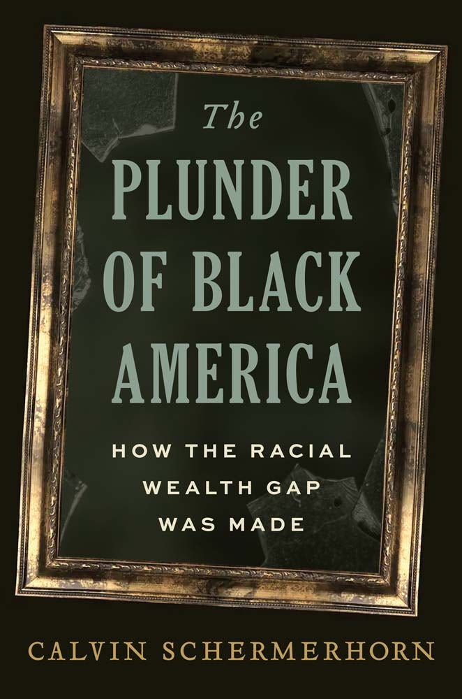 Calvin Schermerhorn: The Plunder of Black America (2025, Yale University Press)