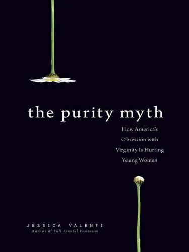 Jessica Valenti: The purity myth : how America's obsession with virginity is hurting young women (2009)