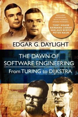Edgar G. Daylight: The Dawn Of Software Engineering From Turing To Dijkstra (2012, Lonely Scholar)