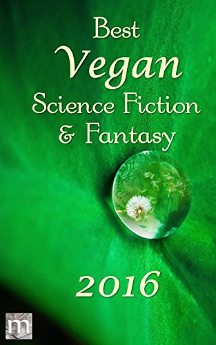 Jarod K. Anderson, B. Morris Allen, Stewart C. Baker, K. G. Anderson, George Nikolopoulos, Mark Rookyard, Tracy Canfield, Hamilton Perez, Kate O'Connor, Jack Noble: Best Vegan Science Fiction and Fantasy of 2016 (Paperback, 2017, Metaphorosis Books)