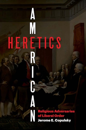 Jerome E. Copulsky: American Heretics (2024, Yale University Press)