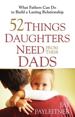 Jay Payleitner: 52 THINGS DAUGHTERS NEED FROM THEIR DADS (2012, Harvest House)
