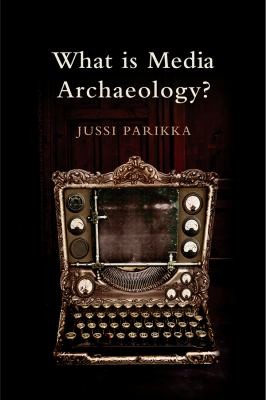 Jussi Parikka: What Is Media Archaeology (2012, Polity Press)