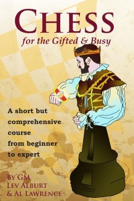 Lev Alburt: Chess For The Gifted And Busy A Short But Comprehensive Course From Beginner To Expert (2011, Chess Information and Research Center)