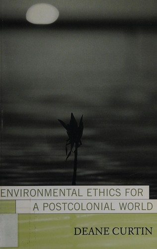 Deane W. Curtin: Environmental ethics for a postcolonial world (2004, Rowman & Littlefield Publishers)