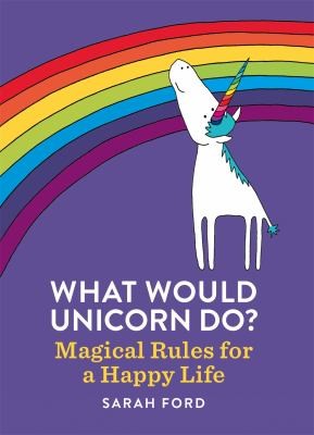 Sarah Ford: What Would Unicorn Do? (2018, Octopus Publishing Group)