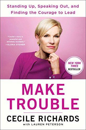 Cecile Richards: Make Trouble: Standing Up, Speaking Out, and Finding the Courage to Lead--My Life Story (2018, Simon & Schuster)