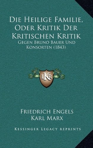 Karl Marx, Friedrich Engels: Die Heilige Familie, Oder Kritik Der Kritischen Kritik: Gegen Bruno Bauer Und Konsorten (1843) (German Edition) (Kessinger Publishing, LLC)