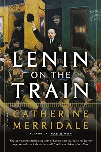 Catherine Merridale: Lenin on the Train (2018, Picador)