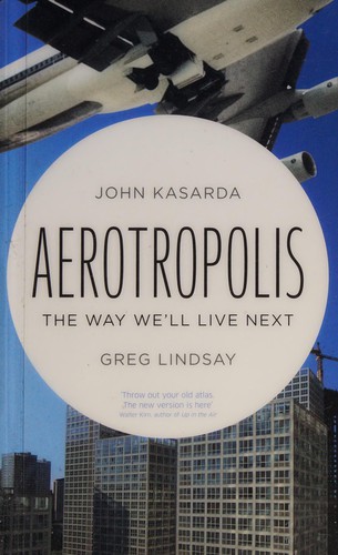John D. Kasarda: Aerotropolis (2011, Allen Lane)