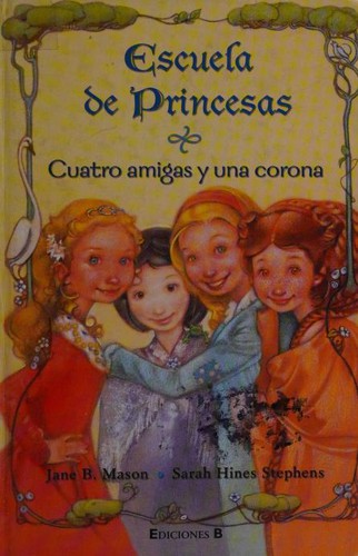 Sarah Hines Stephens, Jane Mason: Cuatro amigas y una corona (Escuela de princesas) (Hardcover, Spanish language, 2006, Ediciones B)