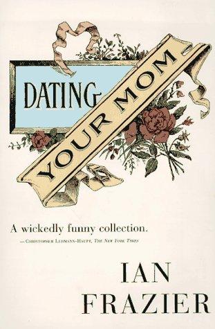 Ian Frazier: Dating Your Mom (1996, Farrar, Straus and Giroux)