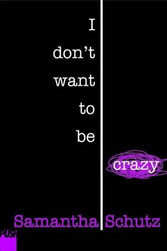 Samantha Schutz: I don't want to be crazy (2006, PUSH Books, Scholastic)