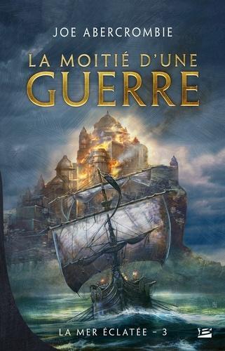 Joe Abercrombie: La mer éclatée, tome 3 : La Moitié d'une guerre (French language)