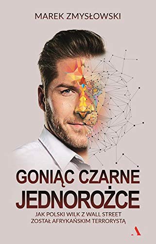 Marek Zmyslowski: Goniac czarne jednorozce. Jak polski Wilk z Wall Street zostal afrykanskim terrorysta (Hardcover, 2019, Agora)