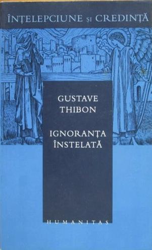 Gustave Thibon: Ignoranța Înstelată (Romanian language, Humanitas)