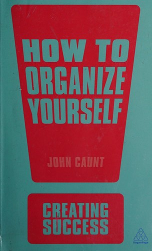 John Caunt: How to organize yourself (2013, Kogan Page Ltd., Kogan Page, Kogan Page Ltd)
