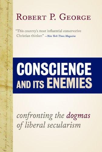 Robert P. George: Conscience and its enemies : confronting the dogmas of liberal secularism (2013)