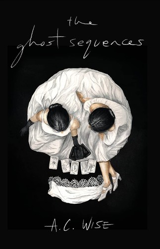 A. C. Wise: The Ghost Sequences (2021, Undertow Publications)