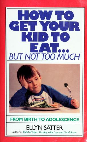 Ellyn Satter: How to get your kid to eat-- but not too much (1987, Bull Pub. Co., Distributed in the U.S. by Publishers Group West)
