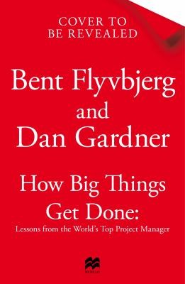 Dan Gardner, Bent Flyvbjerg: How Big Things Get Done (2023, Macmillan Publishers Limited)