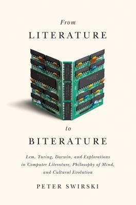 Peter Swirski: From Literature To Biterature Lem Turing Darwin And Explorations In Computer Literature Philosophy Of Mind And Cultural Evolution (2013, Mcgill-Queens University Press)