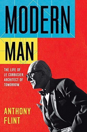Anthony Flint: Modern Man: The Life of Le Corbusier, Architect of Tomorrow (2014)