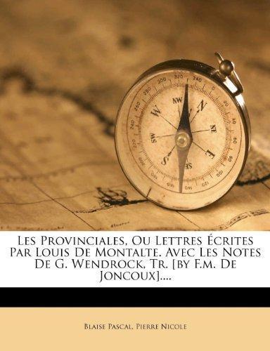 Blaise Pascal: Les Provinciales, Ou Lettres Crites Par Louis de Montalte. Avec Les Notes de G. Wendrock, Tr. [By F.M. de Joncoux]....