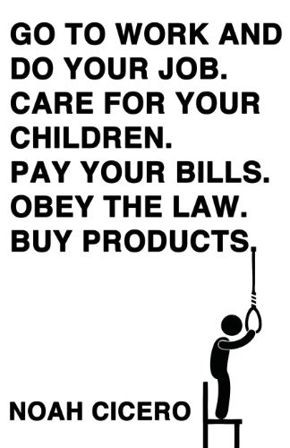 Noah Cicero: Go to Work and Do Your Job. Care for Your Children. Pay Your Bills. Obey the Law. Buy Products. (Paperback, 2013, Lazy Fascist Press)