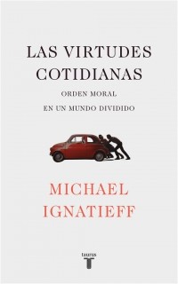 Michael Ignatieff: Las virtudes cotidianas (2018, Taurus)