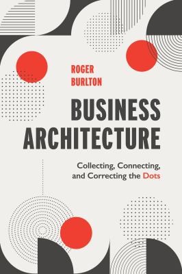 Roger Burlton: Business Architecture (2022, Technics Publications, LLC)